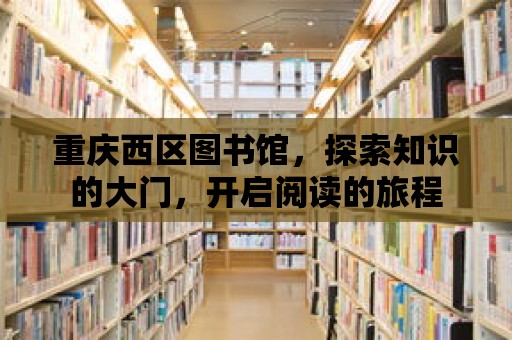 重慶西區圖書館，探索知識的大門，開啟閱讀的旅程