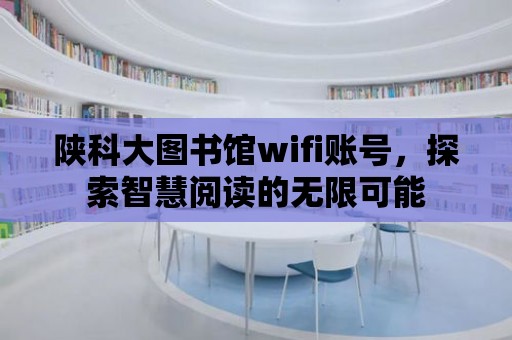 陜科大圖書館wifi賬號，探索智慧閱讀的無限可能