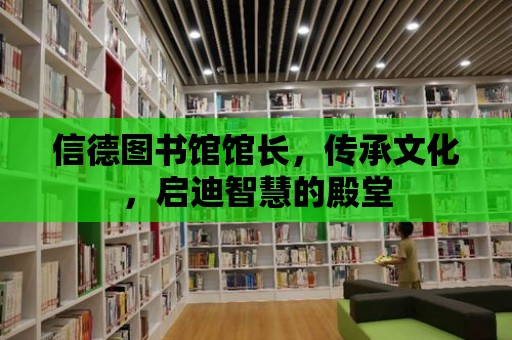 信德圖書館館長，傳承文化，啟迪智慧的殿堂