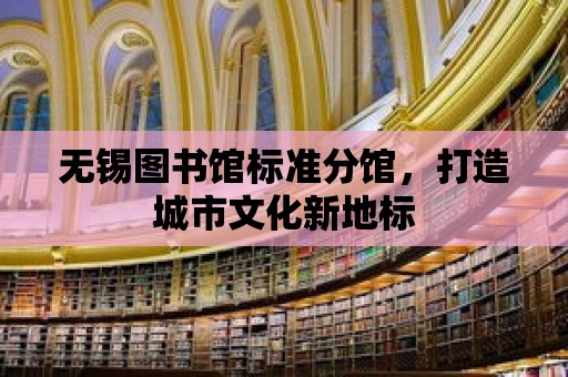 無錫圖書館標準分館，打造城市文化新地標