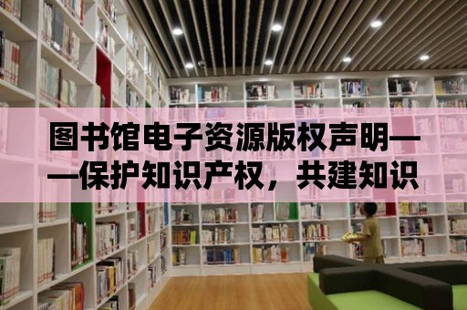 圖書館電子資源版權聲明——保護知識產(chǎn)權，共建知識共享空間