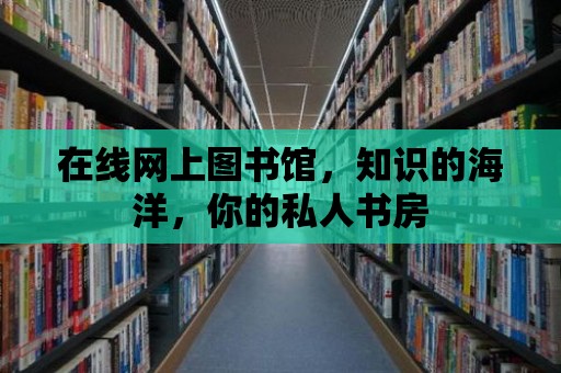 在線網(wǎng)上圖書館，知識(shí)的海洋，你的私人書房