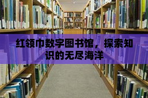 紅領巾數字圖書館，探索知識的無盡海洋