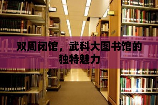 雙周閉館，武科大圖書館的獨特魅力