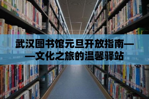 武漢圖書(shū)館元旦開(kāi)放指南——文化之旅的溫馨驛站