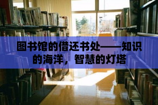 圖書館的借還書處——知識的海洋，智慧的燈塔