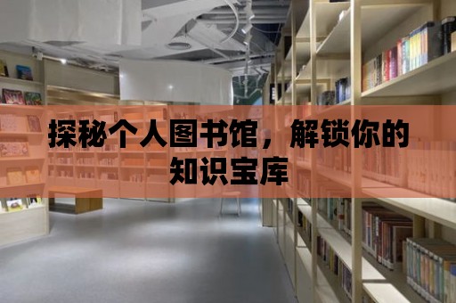 探秘個人圖書館，解鎖你的知識寶庫