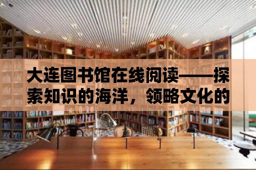 大連圖書館在線閱讀——探索知識的海洋，領略文化的魅力