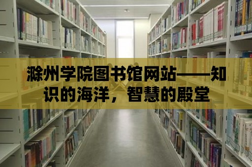 滁州學院圖書館網站——知識的海洋，智慧的殿堂