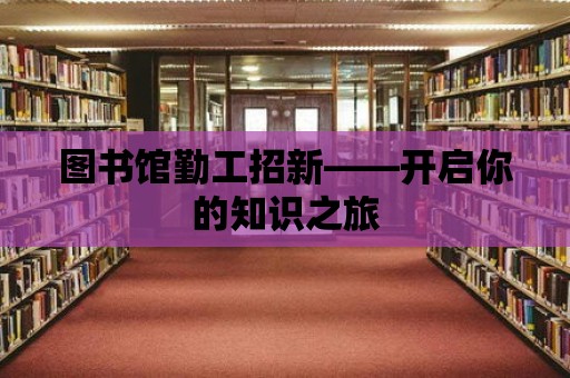 圖書館勤工招新——開啟你的知識之旅