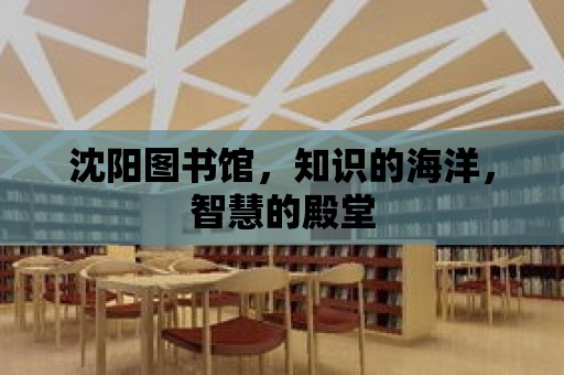 沈陽圖書館，知識的海洋，智慧的殿堂