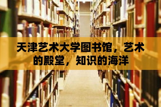 天津藝術大學圖書館，藝術的殿堂，知識的海洋