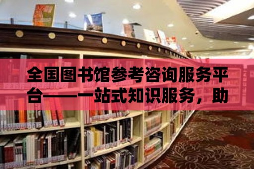 全國圖書館參考咨詢服務(wù)平臺——一站式知識服務(wù)，助力智慧城市的建設(shè)