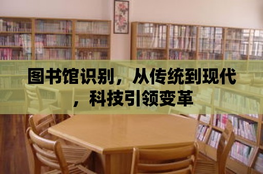 圖書館識別，從傳統到現代，科技引領變革