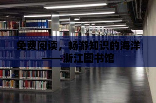 免費閱讀，暢游知識的海洋——浙江圖書館