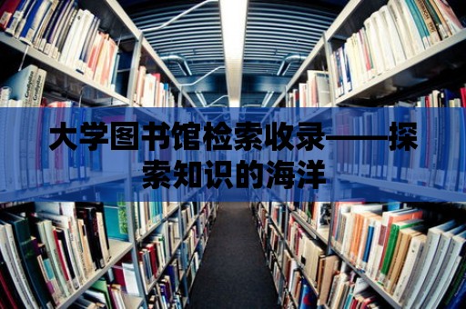 大學圖書館檢索收錄——探索知識的海洋