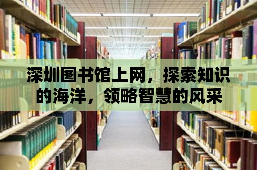 深圳圖書(shū)館上網(wǎng)，探索知識(shí)的海洋，領(lǐng)略智慧的風(fēng)采