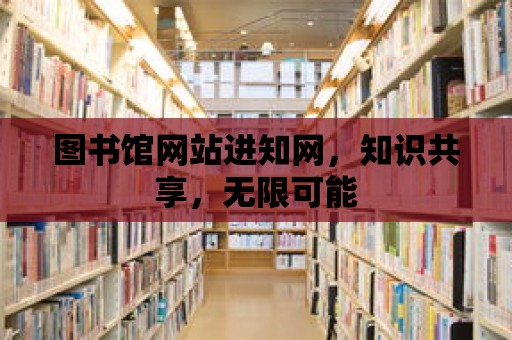 圖書館網站進知網，知識共享，無限可能