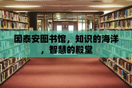 國泰安圖書館，知識的海洋，智慧的殿堂