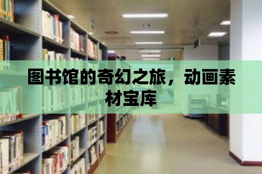 圖書館的奇幻之旅，動畫素材寶庫