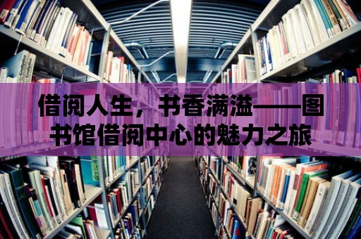 借閱人生，書香滿溢——圖書館借閱中心的魅力之旅