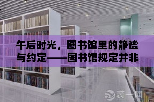 午后時光，圖書館里的靜謐與約定——圖書館規(guī)定并非午休禁區(qū)