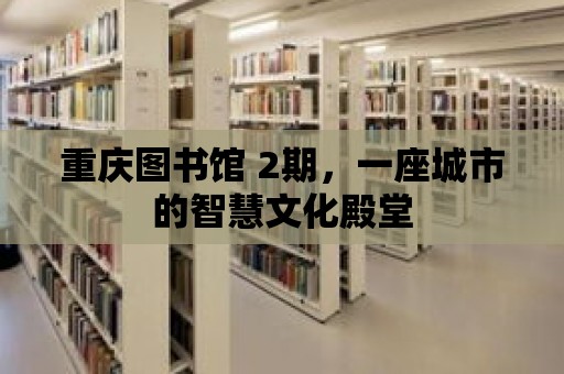 重慶圖書館 2期，一座城市的智慧文化殿堂