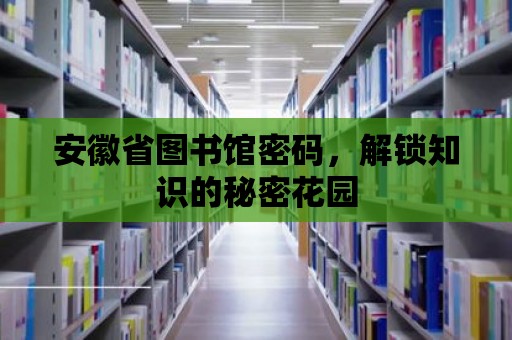 安徽省圖書館密碼，解鎖知識的秘密花園