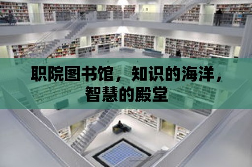 職院圖書館，知識(shí)的海洋，智慧的殿堂