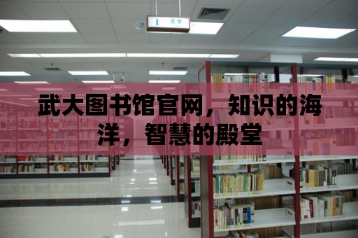 武大圖書館官網，知識的海洋，智慧的殿堂