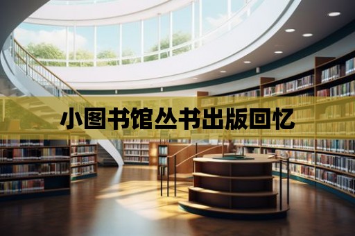 小圖書館叢書出版回憶