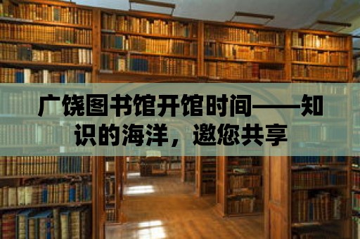 廣饒圖書館開館時間——知識的海洋，邀您共享