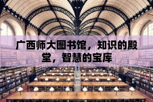 廣西師大圖書館，知識(shí)的殿堂，智慧的寶庫(kù)