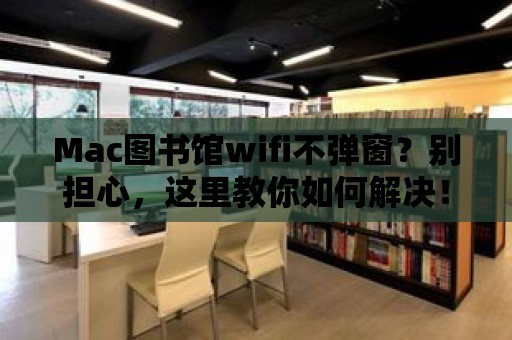 Mac圖書館wifi不彈窗？別擔心，這里教你如何解決！