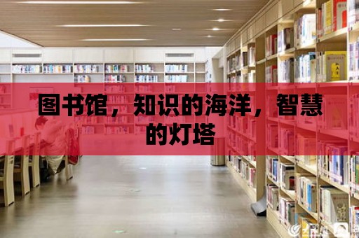 圖書館，知識的海洋，智慧的燈塔