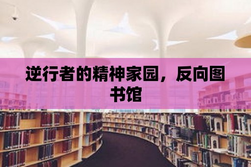 逆行者的精神家園，反向圖書館