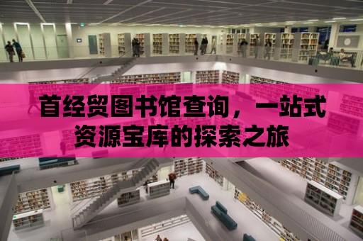 首經貿圖書館查詢，一站式資源寶庫的探索之旅