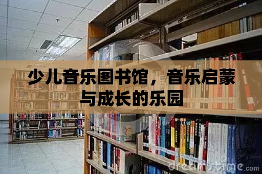 少兒音樂圖書館，音樂啟蒙與成長的樂園