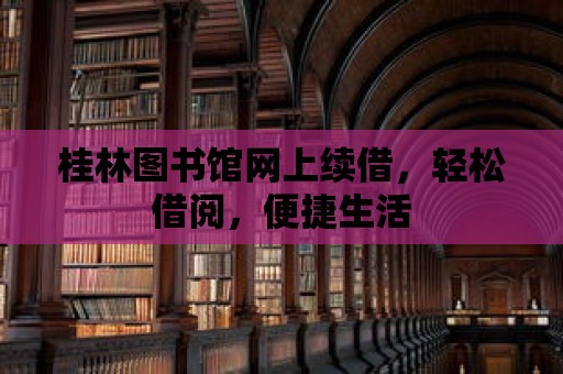 桂林圖書館網上續借，輕松借閱，便捷生活