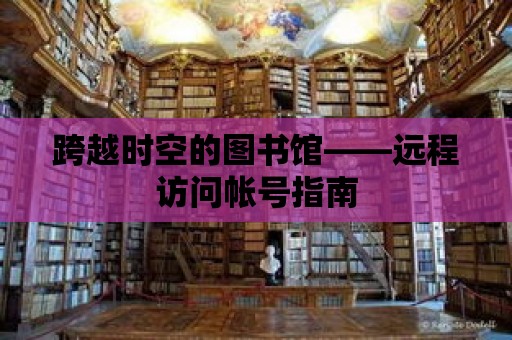 跨越時空的圖書館——遠程訪問帳號指南