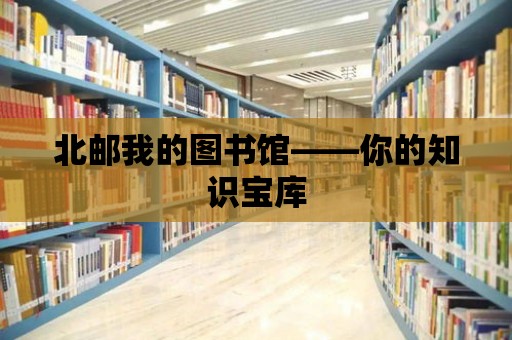 北郵我的圖書館——你的知識寶庫