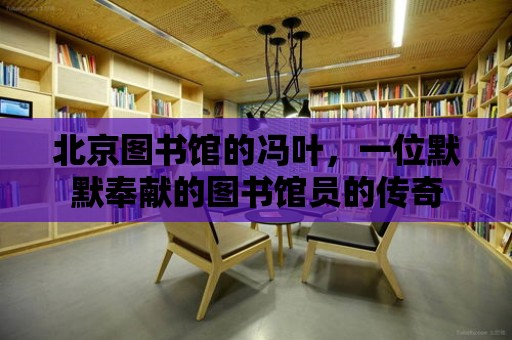 北京圖書館的馮葉，一位默默奉獻的圖書館員的傳奇