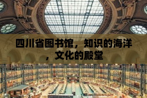 四川省圖書館，知識的海洋，文化的殿堂