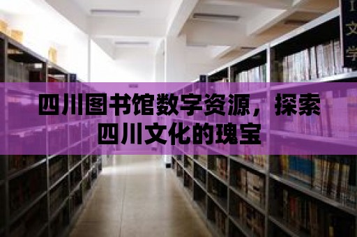 四川圖書館數(shù)字資源，探索四川文化的瑰寶