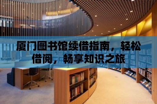 廈門圖書館續借指南，輕松借閱，暢享知識之旅