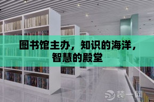 圖書館主辦，知識的海洋，智慧的殿堂