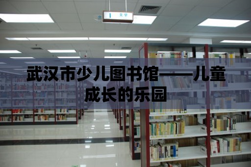 武漢市少兒圖書館——兒童成長的樂園