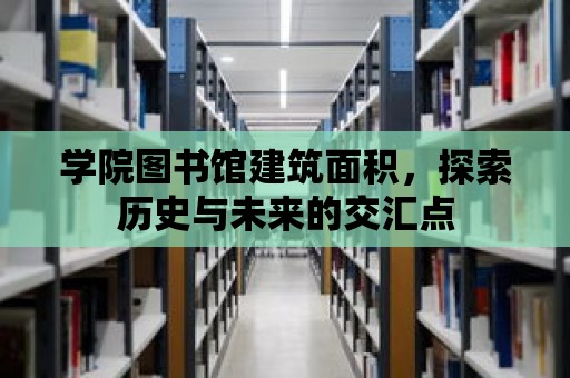 學(xué)院圖書館建筑面積，探索歷史與未來的交匯點