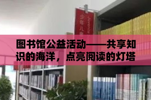 圖書館公益活動——共享知識的海洋，點亮閱讀的燈塔