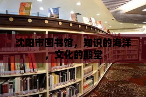 沈陽市圖書館，知識的海洋，文化的殿堂